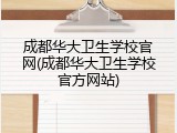 成都华大卫生学校官网(成都华大卫生学校官方网站)