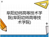 阜阳幼师高等技术学院(阜阳幼师高等技术学院)