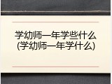 学幼师一年学些什么(学幼师一年学什么)