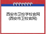 西安市卫校学校官网(西安市卫校官网)