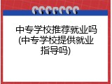 中专学校推荐就业吗(中专学校提供就业指导吗)