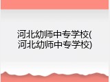 河北幼师中专学校(河北幼师中专学校)