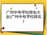 广州中专学校排名大全(广州中专学校排名)