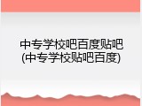 中专学校吧百度贴吧(中专学校贴吧百度)
