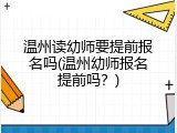 温州读幼师要提前报名吗(温州幼师报名提前吗？)