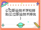 公立职业技术学校排名(公立职业技术排名)