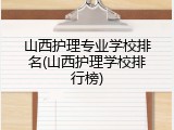 山西护理专业学校排名(山西护理学校排行榜)