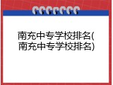 南充中专学校排名(南充中专学校排名)