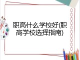 职高什么学校好(职高学校选择指南)