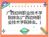 广西幼师职业技术学院排名(广西幼师职业技术学院排名。)