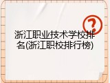 浙江职业技术学校排名(浙江职校排行榜)