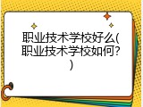 职业技术学校好么(职业技术学校如何？)