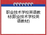 职业技术学校英语教材(职业技术学校英语教材)