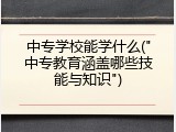 中专学校能学什么("中专教育涵盖哪些技能与知识")