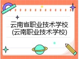 云南省职业技术学校(云南职业技术学校)