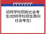 幼师学校招收社会考生(幼师学校招生面向社会考生)
