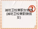 潍坊卫校兼职女微信(潍坊卫校兼职微信女)