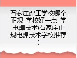 石家庄焊工学校哪个正规-学校好一点-学电焊技术(石家庄正规电焊技术学校推荐)