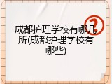 成都护理学校有哪几所(成都护理学校有哪些)