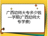 广西幼师大专多少钱一学期(广西幼师大专学费)