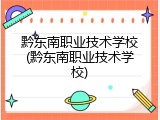 黔东南职业技术学校(黔东南职业技术学校)