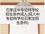 石家庄中专幼师学校招生条件成人(成人中专幼师学校石家庄招生条件)