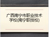 广西南宁市职业技术学校(南宁职技校)