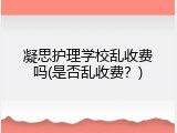 凝思护理学校乱收费吗(是否乱收费？)
