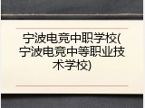 宁波电竞中职学校(宁波电竞中等职业技术学校)
