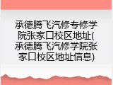 承德腾飞汽修专修学院张家口校区地址(承德腾飞汽修学院张家口校区地址信息)