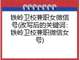 铁岭卫校兼职女微信号(改写后的关键词：铁岭卫校兼职微信女号)