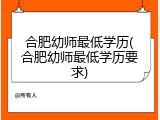 合肥幼师最低学历(合肥幼师最低学历要求)