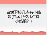 白城卫校几点有小姑娘(白城卫校几点有小姑娘？)