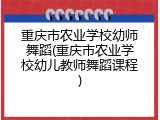 重庆市农业学校幼师舞蹈(重庆市农业学校幼儿教师舞蹈课程)