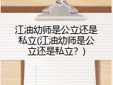 江油幼师是公立还是私立(江油幼师是公立还是私立？)
