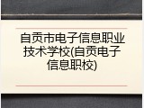 自贡市电子信息职业技术学校(自贡电子信息职校)