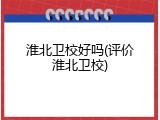 淮北卫校好吗(评价淮北卫校)