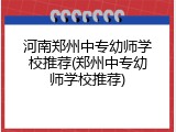 河南郑州中专幼师学校推荐(郑州中专幼师学校推荐)