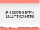 浙江幼师专业是本科(浙江本科幼师教育)