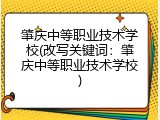 肇庆中等职业技术学校(改写关键词：肇庆中等职业技术学校)