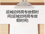 运城幼师高专放假时间(运城幼师高专放假时间)