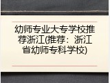 幼师专业大专学校推荐浙江(推荐：浙江省幼师专科学校)