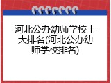 河北公办幼师学校十大排名(河北公办幼师学校排名)