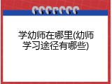 学幼师在哪里(幼师学习途径有哪些)