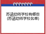 苏涵幼师学校有哪些(苏涵幼师学校名单)