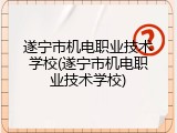 遂宁市机电职业技术学校(遂宁市机电职业技术学校)