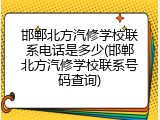 邯郸北方汽修学校联系电话是多少(邯郸北方汽修学校联系号码查询)