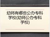 幼师有哪些公办专科学校(幼师公办专科学校)