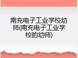 南充电子工业学校幼师(南充电子工业学校的幼师)