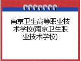 南京卫生高等职业技术学校(南京卫生职业技术学校)